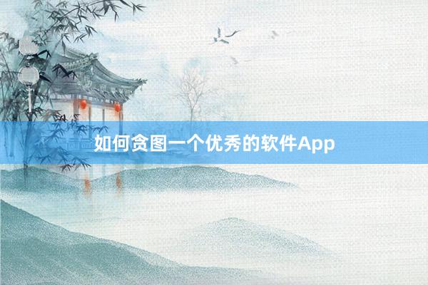 如何贪图一个优秀的软件App
